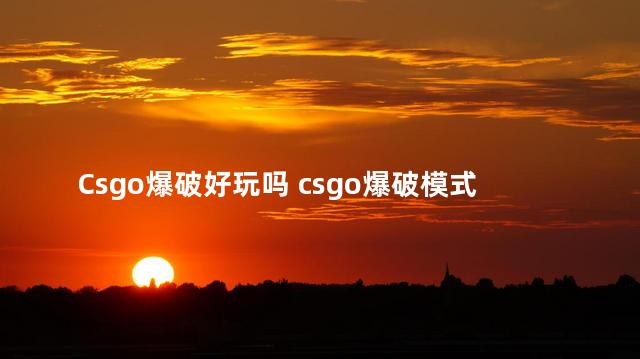 Csgo爆破好玩吗 csgo爆破模式规则